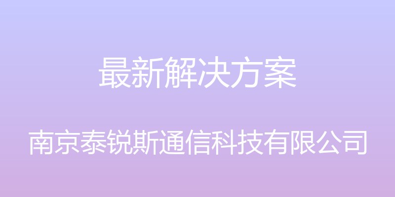 最新解决方案 - 南京泰锐斯通信科技有限公司