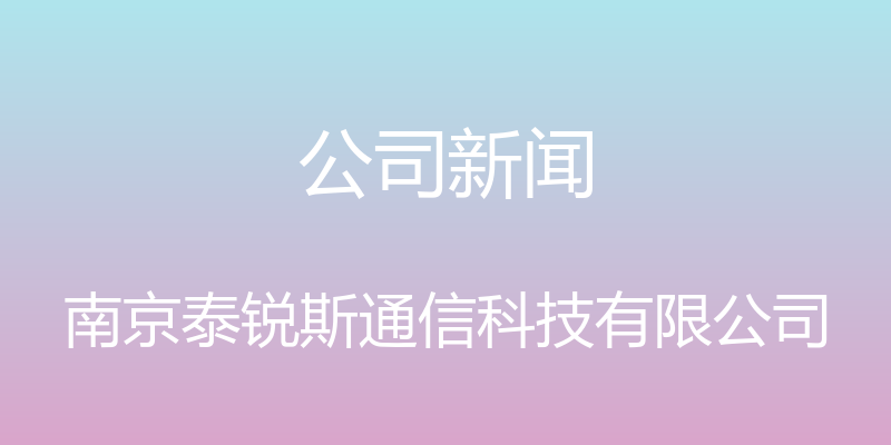 公司新闻 - 南京泰锐斯通信科技有限公司