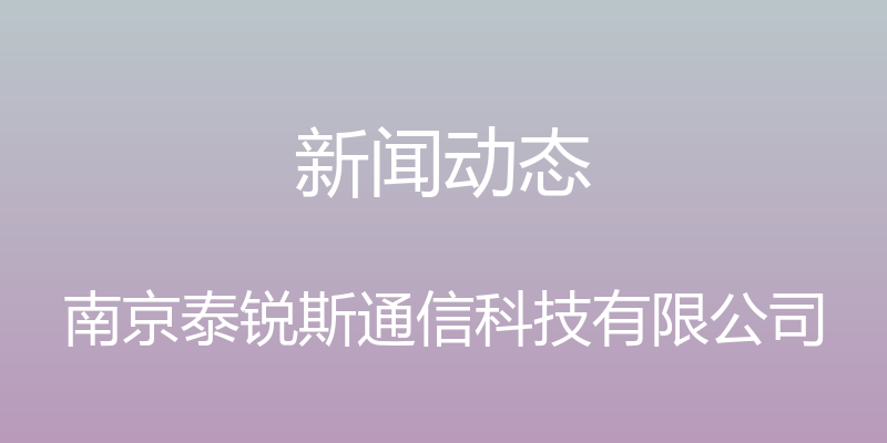 新闻动态 - 南京泰锐斯通信科技有限公司